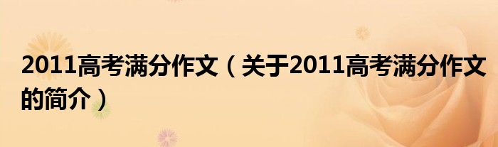 2011高考滿分作文（關(guān)于2011高考滿分作文的簡(jiǎn)介）