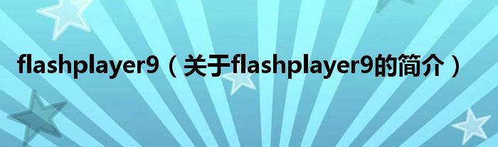 flashplayer9（關(guān)于flashplayer9的簡介）