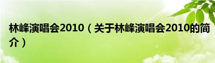 林峰演唱會(huì)2010（關(guān)于林峰演唱會(huì)2010的簡介）
