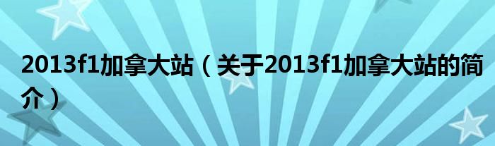 2013f1加拿大站（關(guān)于2013f1加拿大站的簡介）