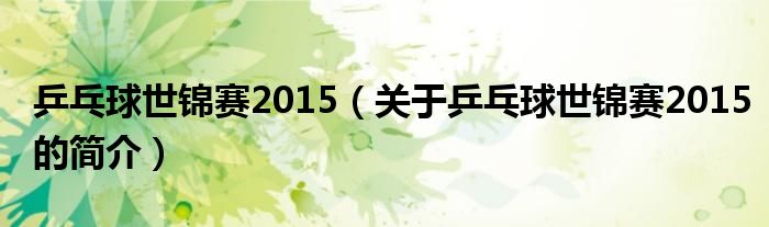 乒乓球世錦賽2015（關于乒乓球世錦賽2015的簡介）