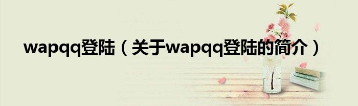 wapqq登陸（關(guān)于wapqq登陸的簡(jiǎn)介）