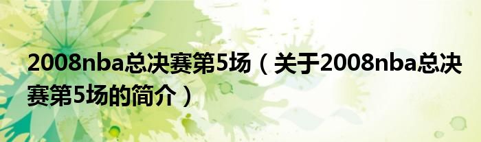 2008nba總決賽第5場(chǎng)（關(guān)于2008nba總決賽第5場(chǎng)的簡(jiǎn)介）