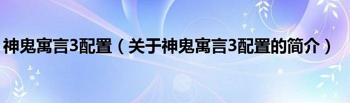 神鬼寓言3配置（關于神鬼寓言3配置的簡介）