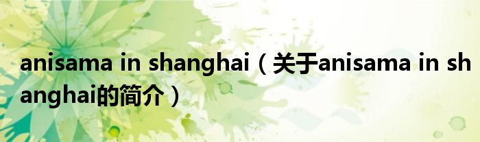 anisama in shanghai（關(guān)于anisama in shanghai的簡介）