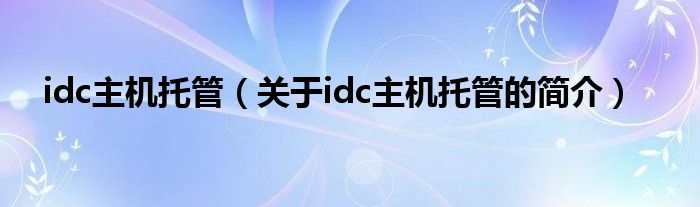 idc主機托管（關(guān)于idc主機托管的簡介）