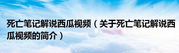 死亡筆記解說西瓜視頻（關于死亡筆記解說西瓜視頻的簡介）
