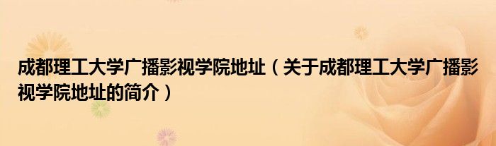 成都理工大學(xué)廣播影視學(xué)院地址（關(guān)于成都理工大學(xué)廣播影視學(xué)院地址的簡介）