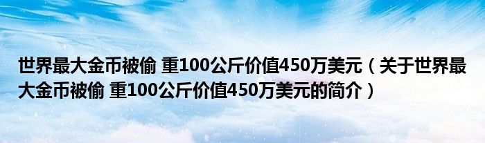 世界最大金幣被偷 重100公斤價(jià)值450萬美元（關(guān)于世界最大金幣被偷 重100公斤價(jià)值450萬美元的簡介）