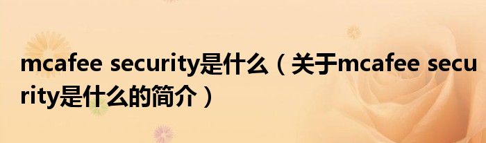 mcafee security是什么（關(guān)于mcafee security是什么的簡(jiǎn)介）