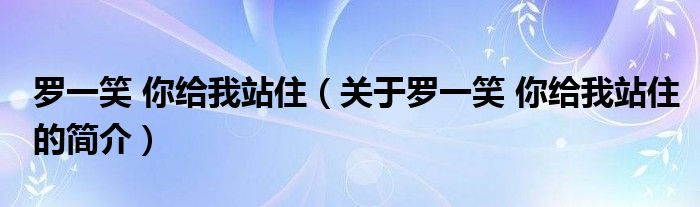 羅一笑 你給我站?。P(guān)于羅一笑 你給我站住的簡介）