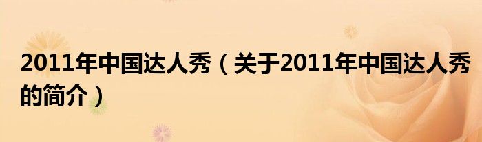 2011年中國達(dá)人秀（關(guān)于2011年中國達(dá)人秀的簡(jiǎn)介）