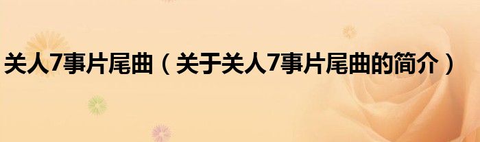 關人7事片尾曲（關于關人7事片尾曲的簡介）