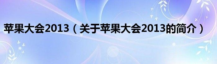 蘋果大會2013（關于蘋果大會2013的簡介）