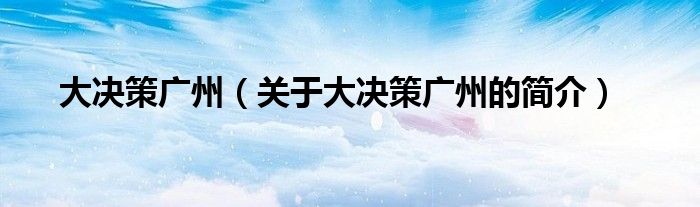 大決策廣州（關于大決策廣州的簡介）