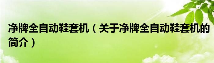 凈牌全自動鞋套機（關于凈牌全自動鞋套機的簡介）