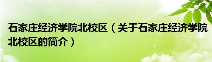 石家莊經(jīng)濟(jì)學(xué)院北校區(qū)（關(guān)于石家莊經(jīng)濟(jì)學(xué)院北校區(qū)的簡(jiǎn)介）