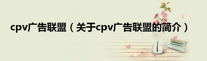 cpv廣告聯(lián)盟（關(guān)于cpv廣告聯(lián)盟的簡介）