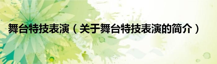 舞臺(tái)特技表演（關(guān)于舞臺(tái)特技表演的簡(jiǎn)介）