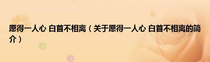 愿得一人心 白首不相離（關于愿得一人心 白首不相離的簡介）