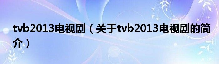 tvb2013電視?。P(guān)于tvb2013電視劇的簡介）
