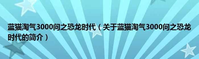 藍(lán)貓?zhí)詺?000問之恐龍時(shí)代（關(guān)于藍(lán)貓?zhí)詺?000問之恐龍時(shí)代的簡介）
