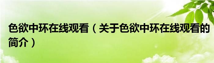 色欲中環(huán)在線觀看（關于色欲中環(huán)在線觀看的簡介）