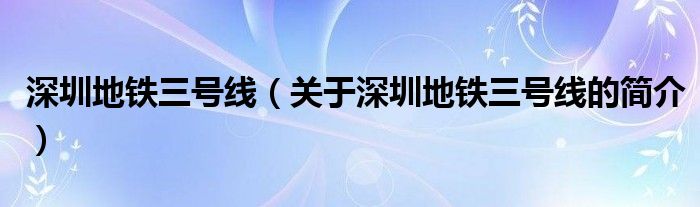 深圳地鐵三號(hào)線（關(guān)于深圳地鐵三號(hào)線的簡介）