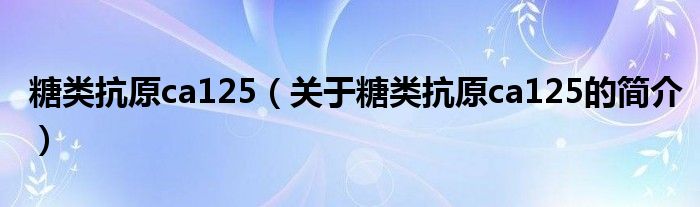 糖類抗原ca125（關(guān)于糖類抗原ca125的簡(jiǎn)介）