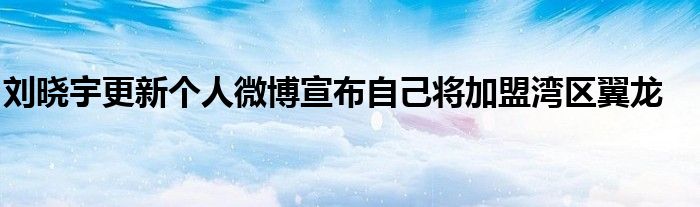 劉曉宇更新個人微博宣布自己將加盟灣區(qū)翼龍
