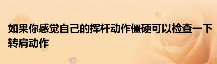 如果你感覺自己的揮桿動作僵硬可以檢查一下轉肩動作