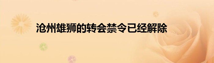 滄州雄獅的轉會禁令已經(jīng)解除