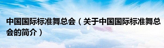 中國國際標準舞總會（關于中國國際標準舞總會的簡介）