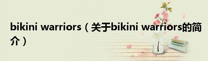 bikini warriors（關(guān)于bikini warriors的簡介）