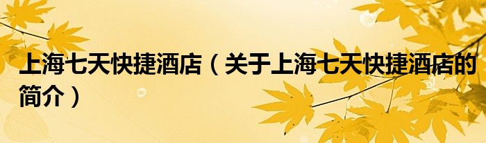 上海七天快捷酒店（關于上海七天快捷酒店的簡介）