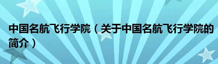 中國名航飛行學院（關于中國名航飛行學院的簡介）