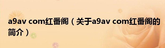 a9av com紅番閣（關于a9av com紅番閣的簡介）