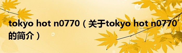 tokyo hot n0770（關(guān)于tokyo hot n0770的簡(jiǎn)介）