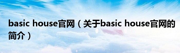 basic house官網(wǎng)（關(guān)于basic house官網(wǎng)的簡(jiǎn)介）