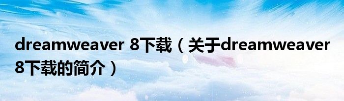 dreamweaver 8下載（關(guān)于dreamweaver 8下載的簡(jiǎn)介）