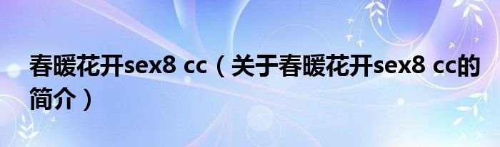 春暖花開sex8 cc（關于春暖花開sex8 cc的簡介）