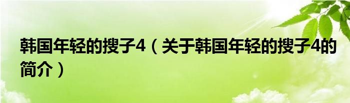 韓國年輕的搜子4（關(guān)于韓國年輕的搜子4的簡介）