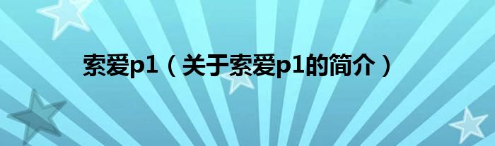 索愛p1（關于索愛p1的簡介）