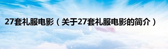 27套禮服電影（關于27套禮服電影的簡介）