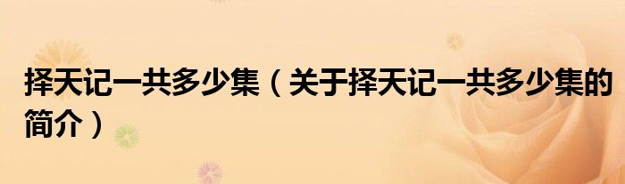 擇天記一共多少集（關于擇天記一共多少集的簡介）