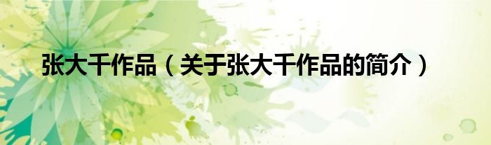 張大千作品（關于張大千作品的簡介）