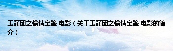 玉蒲團(tuán)之偷情寶鑒 電影（關(guān)于玉蒲團(tuán)之偷情寶鑒 電影的簡介）