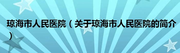 瓊海市人民醫(yī)院（關(guān)于瓊海市人民醫(yī)院的簡介）
