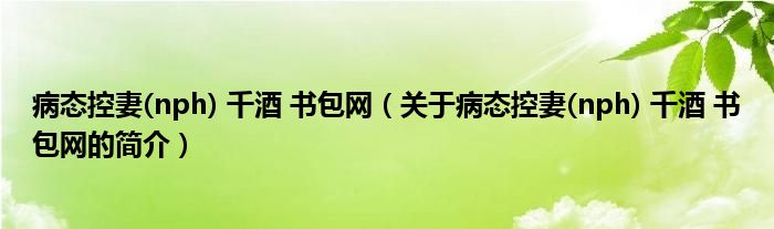病態(tài)控妻(nph) 千酒 書包網(wǎng)（關于病態(tài)控妻(nph) 千酒 書包網(wǎng)的簡介）
