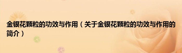 金銀花顆粒的功效與作用（關于金銀花顆粒的功效與作用的簡介）